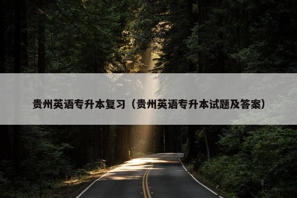 贵州英语专升本复习（贵州英语专升本试题及答案）
