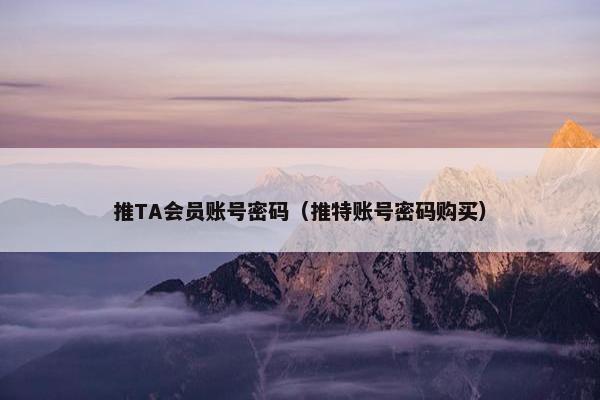 推TA会员账号密码（推特账号密码购买）