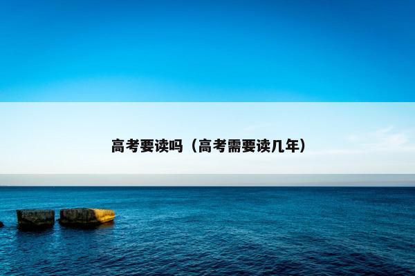高考要读吗（高考需要读几年）