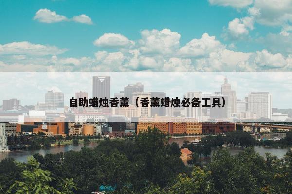 自助蜡烛香薰（香薰蜡烛必备工具）