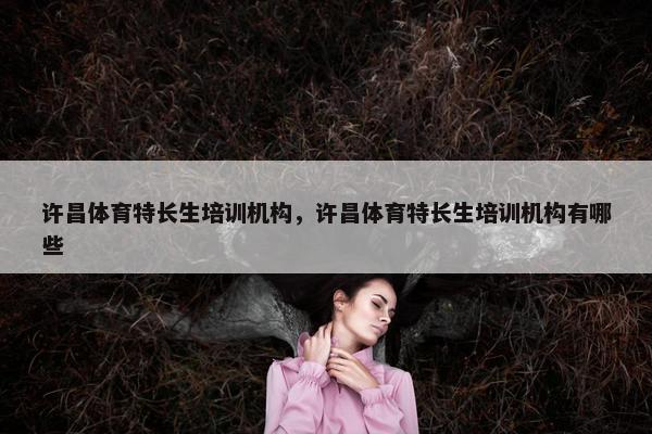 许昌体育特长生培训机构，许昌体育特长生培训机构有哪些