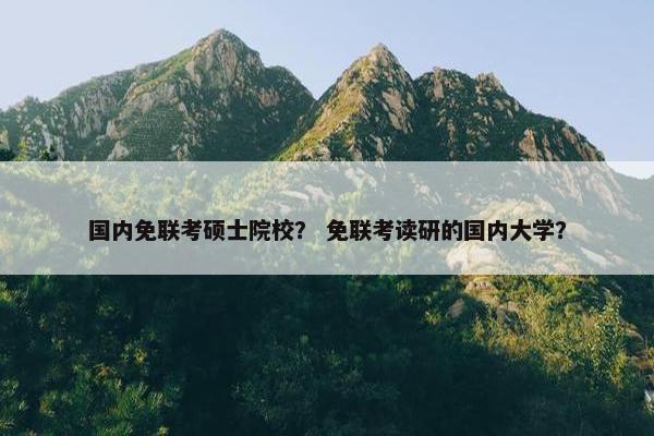 国内免联考硕士院校？ 免联考读研的国内大学？