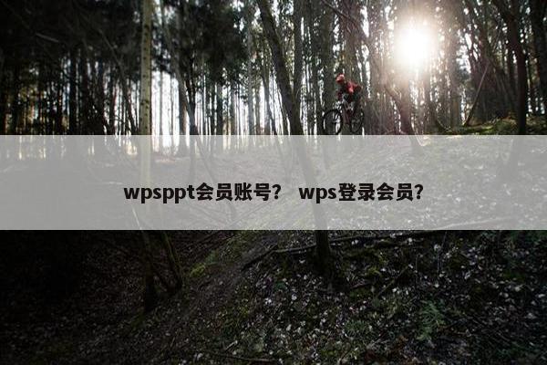 wpsppt会员账号？ wps登录会员？