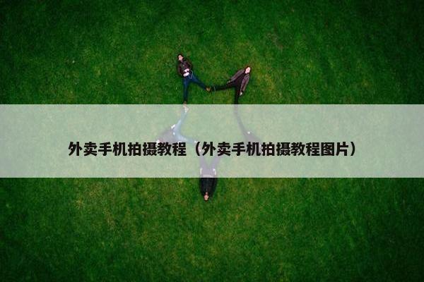 外卖手机拍摄教程（外卖手机拍摄教程图片）