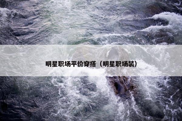 明星职场平价穿搭（明星职场装）