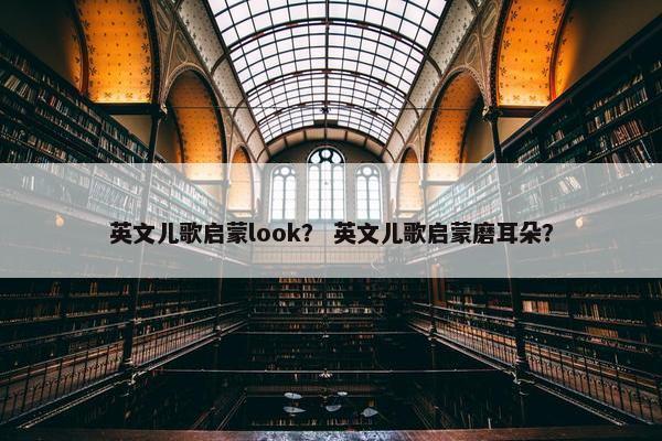 英文儿歌启蒙look？ 英文儿歌启蒙磨耳朵？