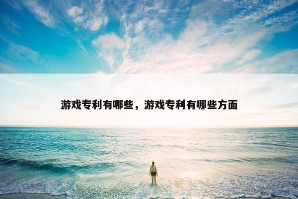 游戏专利有哪些，游戏专利有哪些方面