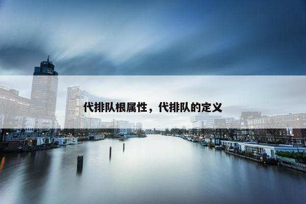 代排队根属性，代排队的定义