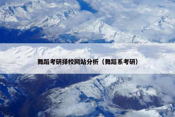 舞蹈考研择校网站分析（舞蹈系考研）