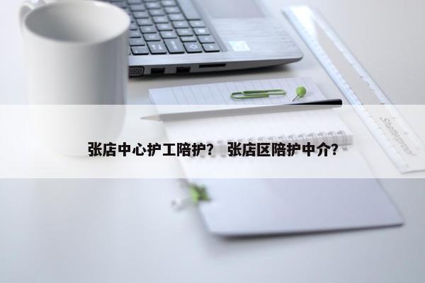 张店中心护工陪护？ 张店区陪护中介？