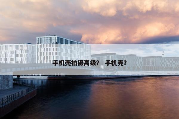 手机壳拍摄高级？ 手机壳？