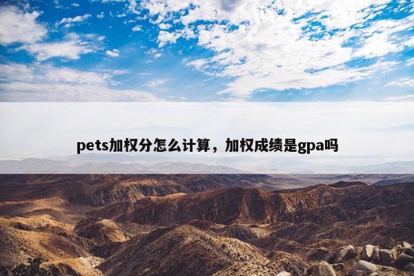 pets加权分怎么计算，加权成绩是gpa吗
