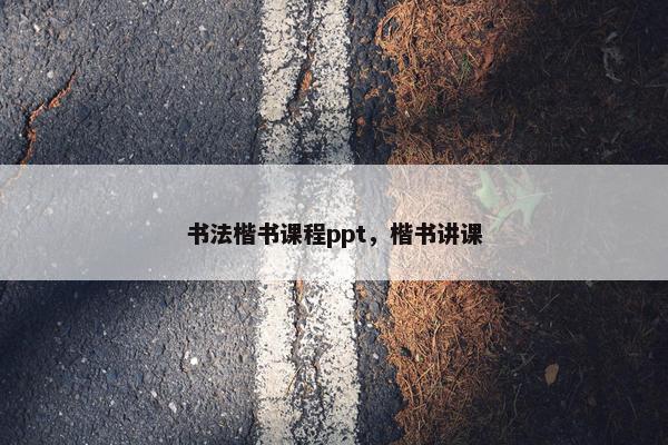 书法楷书课程ppt，楷书讲课