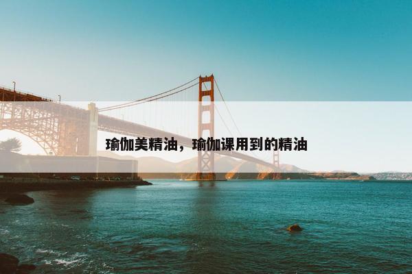 瑜伽美精油，瑜伽课用到的精油