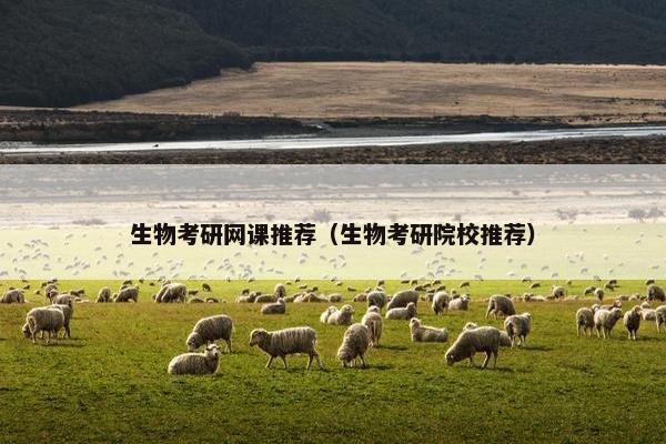 生物考研网课推荐（生物考研院校推荐）