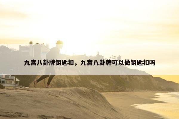 九宫八卦牌钥匙扣，九宫八卦牌可以做钥匙扣吗