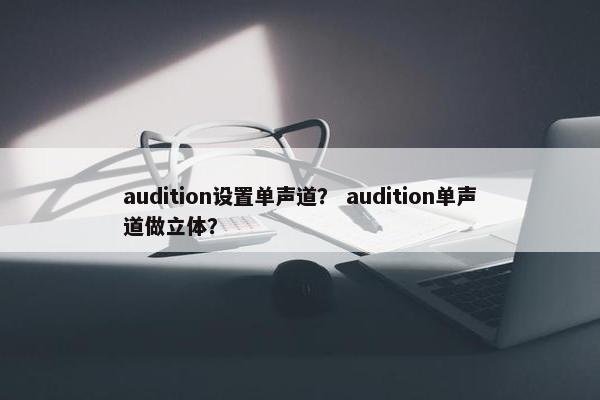 audition设置单声道？ audition单声道做立体？