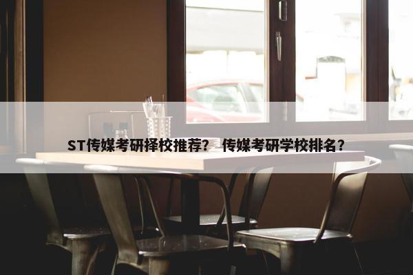 ST传媒考研择校推荐？ 传媒考研学校排名？