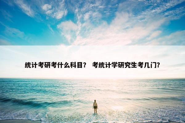 统计考研考什么科目？ 考统计学研究生考几门？