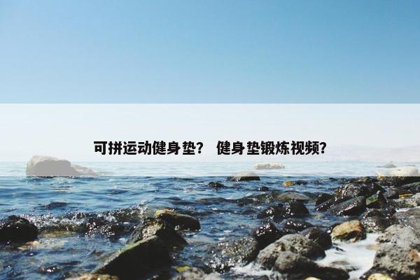 可拼运动健身垫？ 健身垫锻炼视频？