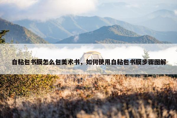 自粘包书膜怎么包美术书，如何使用自粘包书膜步骤图解