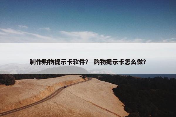 制作购物提示卡软件？ 购物提示卡怎么做？