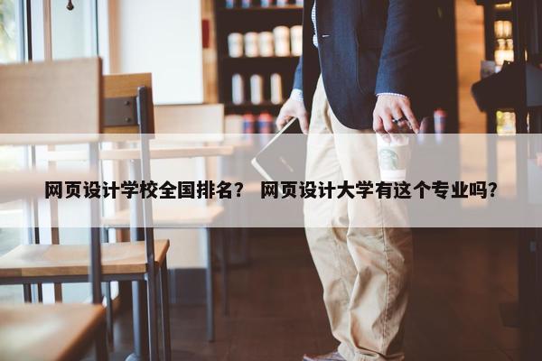 网页设计学校全国排名？ 网页设计大学有这个专业吗？