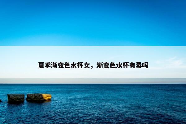 夏季渐变色水杯女，渐变色水杯有毒吗
