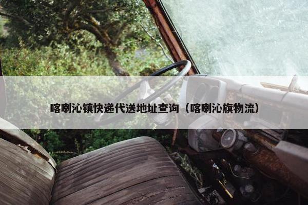 喀喇沁镇快递代送地址查询（喀喇沁旗物流）