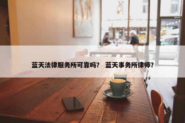 蓝天法律服务所可靠吗？ 蓝天事务所律师？
