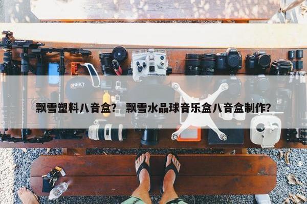 飘雪塑料八音盒？ 飘雪水晶球音乐盒八音盒制作？