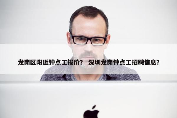 龙岗区附近钟点工报价？ 深圳龙岗钟点工招聘信息？