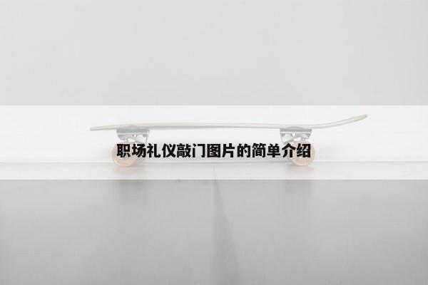 职场礼仪敲门图片的简单介绍