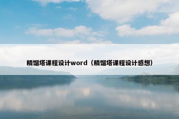 精馏塔课程设计word（精馏塔课程设计感想）