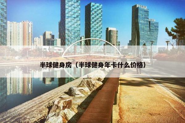 半球健身房（半球健身年卡什么价格）