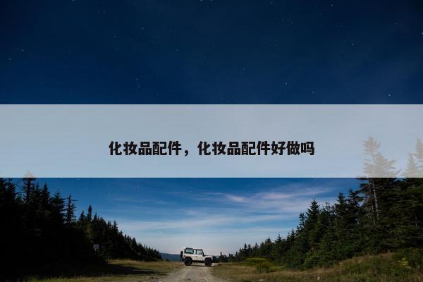 化妆品配件，化妆品配件好做吗