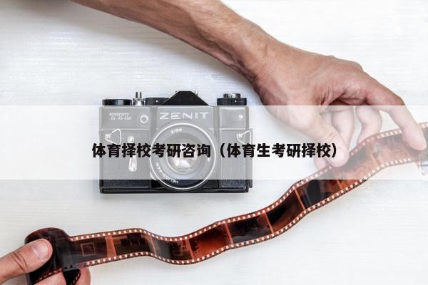 体育择校考研咨询（体育生考研择校）