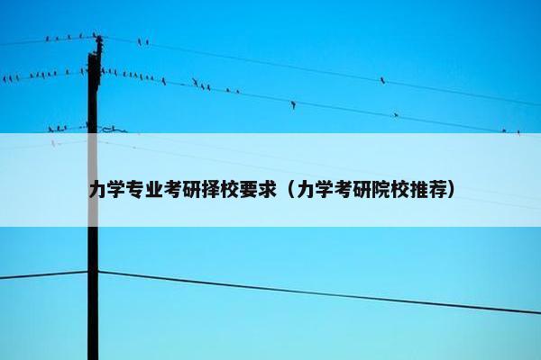 力学专业考研择校要求（力学考研院校推荐）