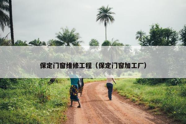 保定门窗维修工程（保定门窗加工厂）