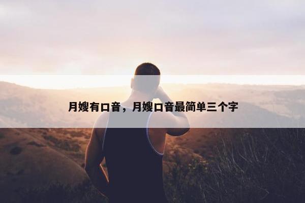 月嫂有口音，月嫂口音最简单三个字