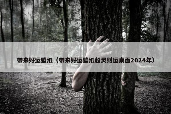 带来好运壁纸（带来好运壁纸超灵财运桌面2024年）