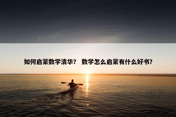 如何启蒙数学清华？ 数学怎么启蒙有什么好书？
