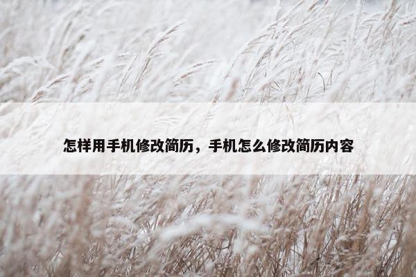 怎样用手机修改简历，手机怎么修改简历内容