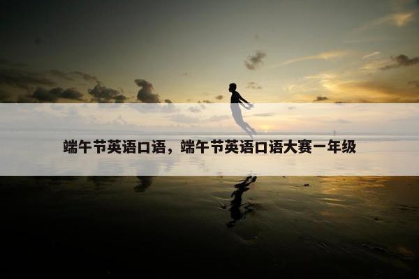 端午节英语口语，端午节英语口语大赛一年级