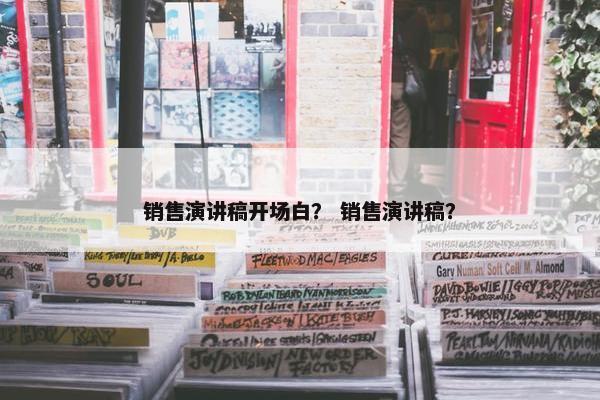 销售演讲稿开场白？ 销售演讲稿？