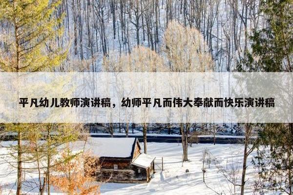 平凡幼儿教师演讲稿，幼师平凡而伟大奉献而快乐演讲稿