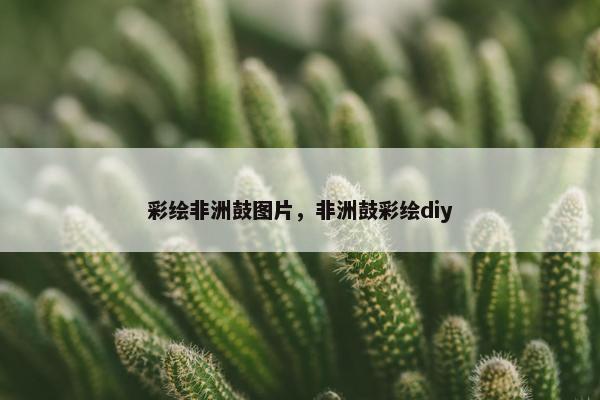彩绘非洲鼓图片，非洲鼓彩绘diy