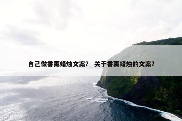 自己做香薰蜡烛文案？ 关于香薰蜡烛的文案？
