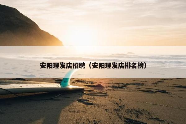 安阳理发店招聘（安阳理发店排名榜）