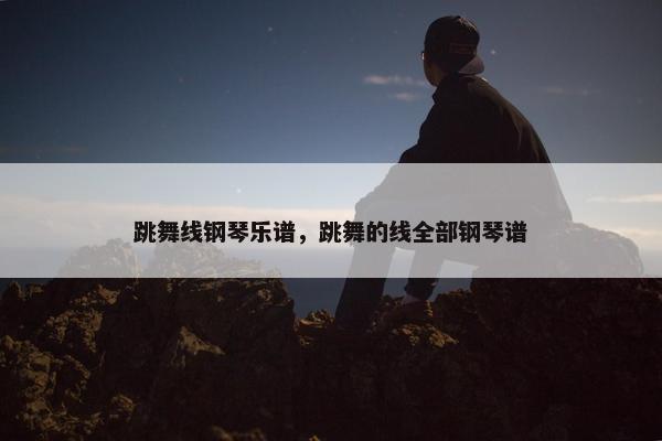 跳舞线钢琴乐谱，跳舞的线全部钢琴谱